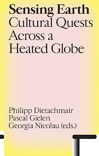 Sensing Earth : Cultural Quests Across a Heated Globe