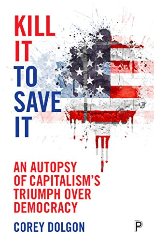 Kill it to Save it: An autopsy of capitalism's triumph over democracy