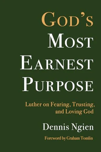 God's Most Earnest Purpose : Luther on Fearing, Trusting, and Loving God