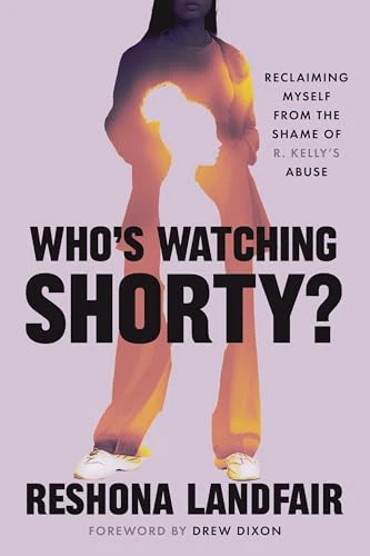 Who's Watching Shorty? : My Journey from the Shame of R. Kelly's Abuse to Reclaiming Myself