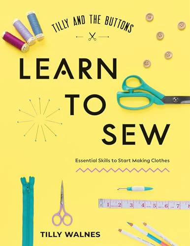 Tilly and the Buttons: Learn to Sew : Essential Skills to Start Making Clothes