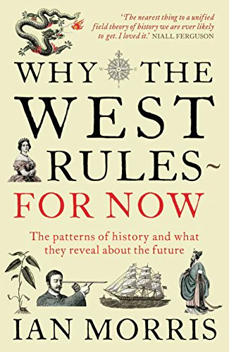 Why the West Rules - for Now: The Patterns of History and What They Reveal about the Future