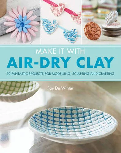 Make it With Air-Dry Clay: 20 fantastic projects for modelling, sculpting, and craft